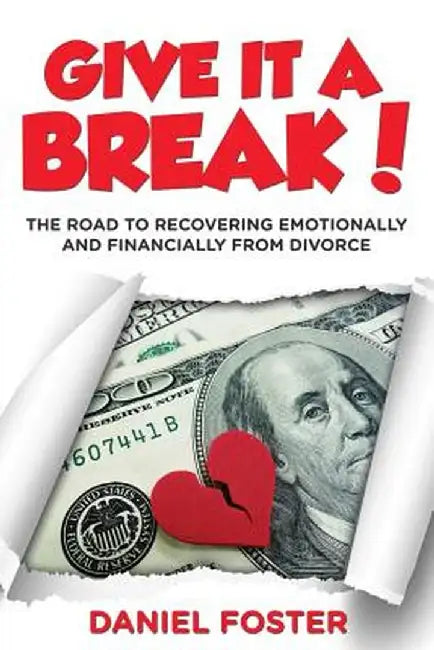 Give It a Break!: The Road to Recovering Emotionally and Financially from Divorce by Daniel Foster