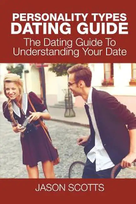 Personality Types Dating Guide: The Dating Guide to Understanding Your Date by Jason Scotts