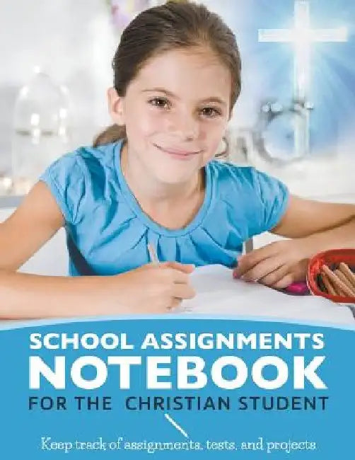 School Assignments Notebook for the Christian Student: Keep track of assignments, tests, and projects by Karen S. Roberts