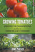 Growing Tomatoes: Discover The Fundamentals On How To Grow Big Juicy Tomatoes by Bowe Packer