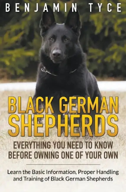 Black German Shepherds: Everything You Need to Know Before Owning One of Your Own: Black German She by Tyce, Benjamin
