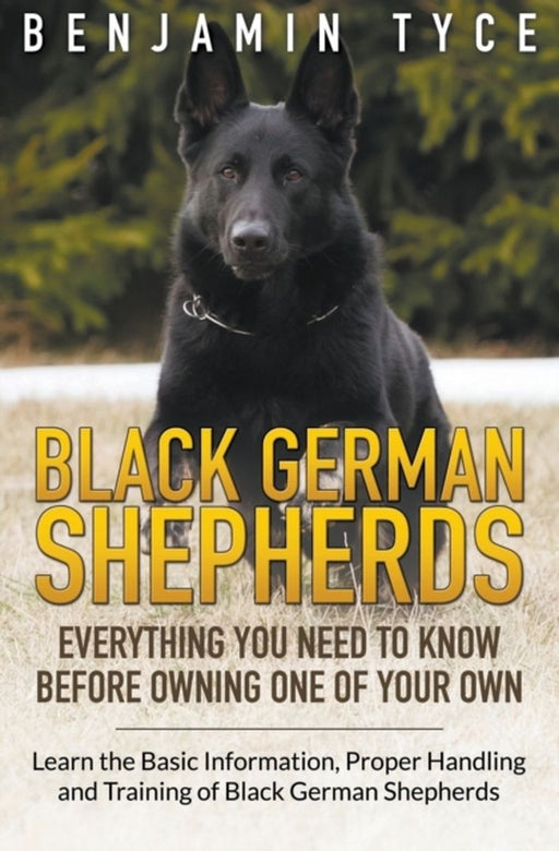 Black German Shepherds: Everything You Need to Know Before Owning One of Your Own: Black German She by Tyce, Benjamin