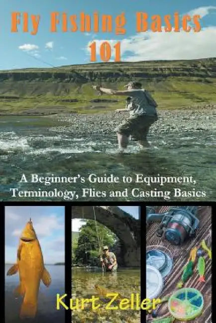Fly Fishing 101: A Beginner's Guide to Equipment, Terminology, Flies and Casting Basics by Kurt Zeller