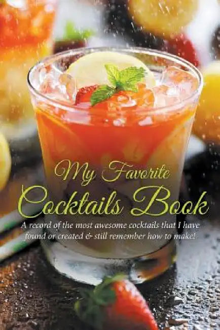 My Favorite Cocktails Book: A Record of the Most Awesome Cocktails That I Have Found or Created & Still Remember How to Make! by Journal Easy