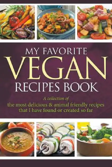 My Favorite Vegan Recipes Book: A Collection Of The Most Delicious & Animal Friendly Recipes That I Have Found Or Created So Far by Journal Easy