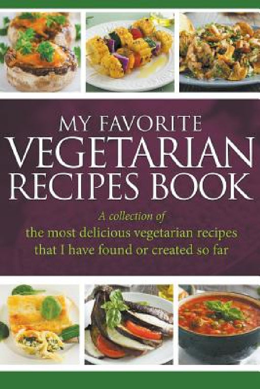 My Favorite Vegetarian Recipes Book: A Collection Of The Most Delicious Vegetarian Recipes That I Have Found Or Created So Far by Journal Easy