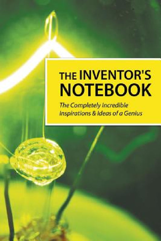 The Inventor's Notebook: The Completely Incredible Inspirations & Ideas of a Genius by Journal Easy