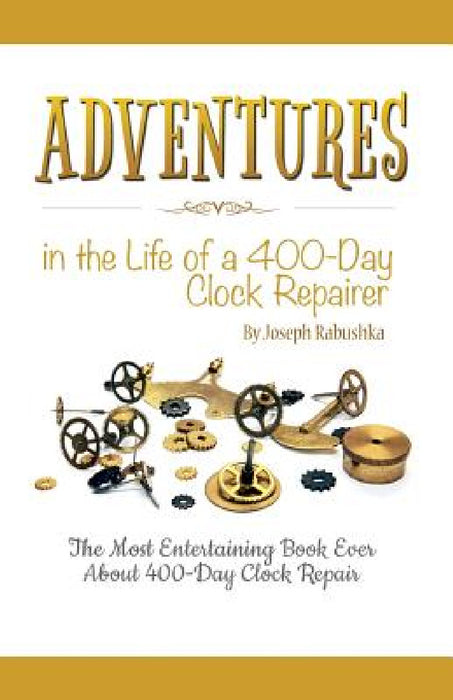 Adventures in the Life of a 400-Day Clock Repairer by Joseph Rabushka
