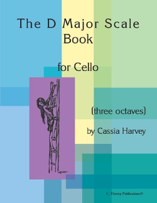 The D Major Scale Book for Cello (Three Octaves) by Cassia Harvey