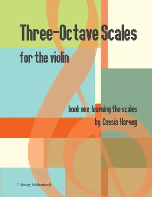 Three-Octave Scales for the Violin, Book One: Learning the Scales by Cassia Harvey