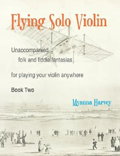 Flying Solo Violin, Unaccompanied Folk and Fiddle Fantasias for Playing Your Violin Anywhere, Book Two by Myanna Harvey