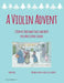 A Violin Advent, 25 Days of Christmas Solos and Duets for a Most Joyous Season by Myanna Harvey