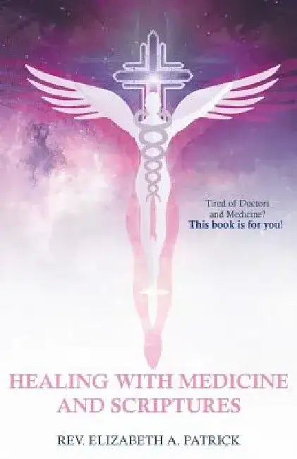 Healing with Medicine and Scriptures by Rev Elizabeth a. Patrick
