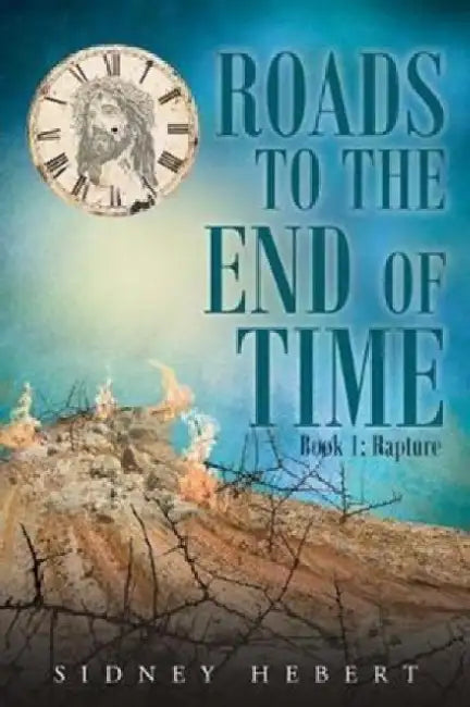 Roads to the End of Time: Book 1: Rapture by Sidney Hebert