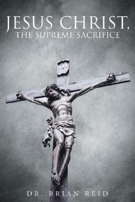 Jesus Christ, The Supreme Sacrifice by Brian Reid
