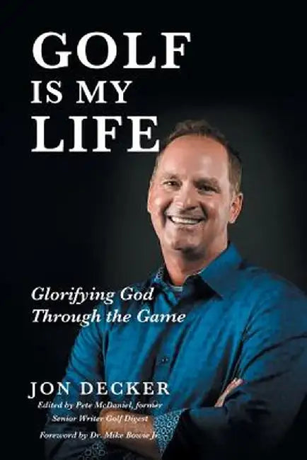Golf Is My Life: Glorifying God Through the Game by Jon Decker