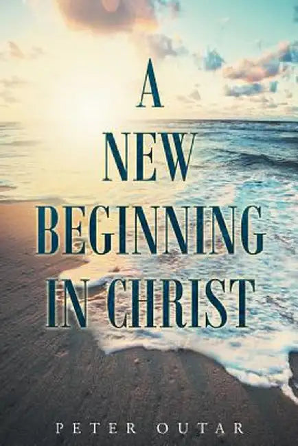 A New Beginning in Christ by Peter Outar
