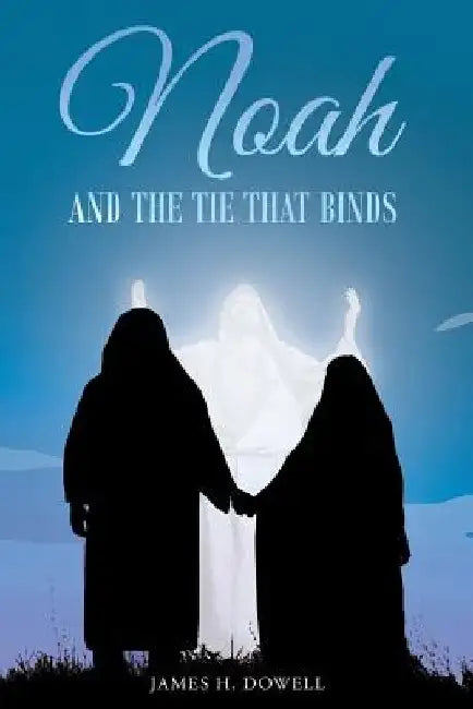 Noah And The Tie That Binds by James H. Dowell