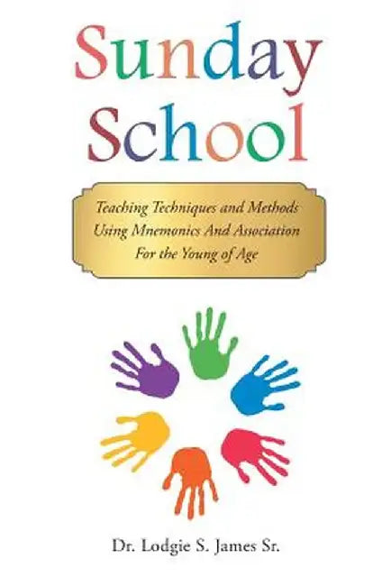 Sunday School: Teaching Techniques & Methods Using Mnemonics and Association for the Young of Age by Dr Lodgie S. James Sr