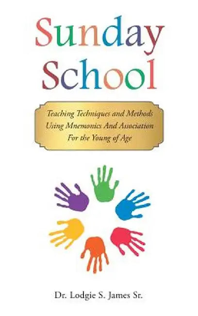 Sunday School: Teaching Techniques & Methods Using Mnemonics and Association for the Young of Age by Dr Lodgie S. James Sr