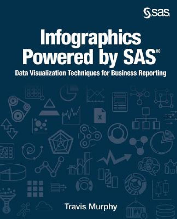 Infographics Powered by SAS: Data Visualization Techniques for Business Reporting by Travis Murphy