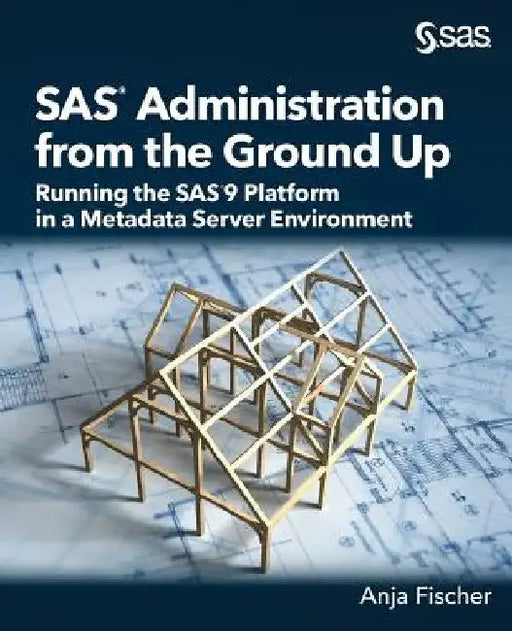 SAS Administration from the Ground Up: Running the SAS9 Platform in a Metadata Server Environment by Anja Fischer