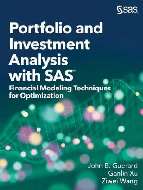 Portfolio and Investment Analysis with SAS: Financial Modeling Techniques for Optimization by John B. Guerard