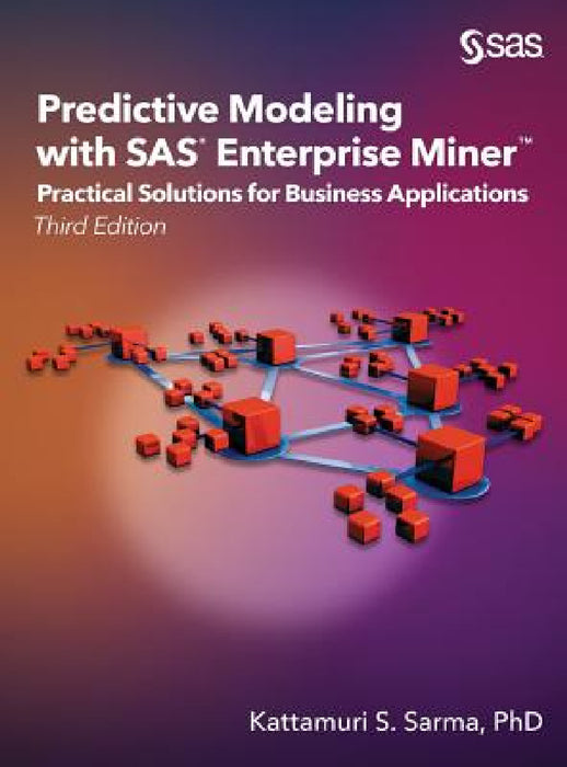 Predictive Modeling with SAS Enterprise Miner: Practical Solutions for Business Applications, Third Edition by Kattamuri S. Sarma
