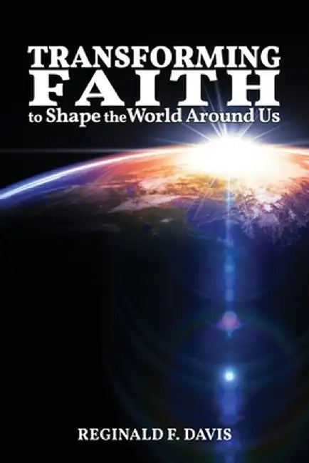 Transforming Faith to Shape the World Around Us by Reginald F. Davis