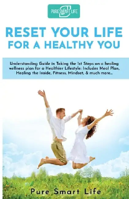 Reset your life for a Healthy you: Understanding Guide in Taking the 1st Steps on a healing wellness plan for a Healthier Lifestyle: Includes Meal Pla by Pure Smart Life