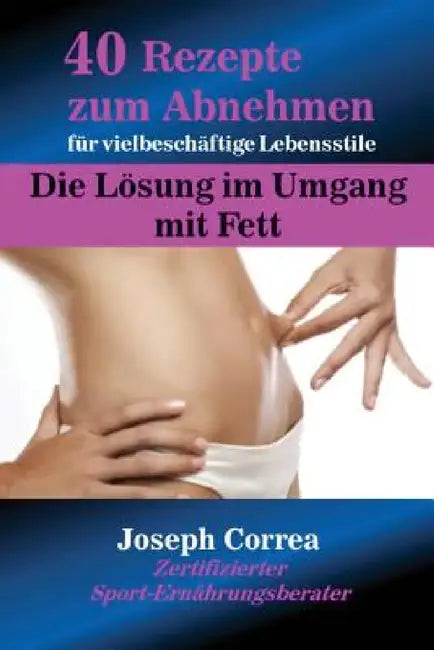 40 Rezepte zum Abnehmen für vielbeschäftige Lebensstile: Die Lösung im Umgang mit Fett by Joseph Correa