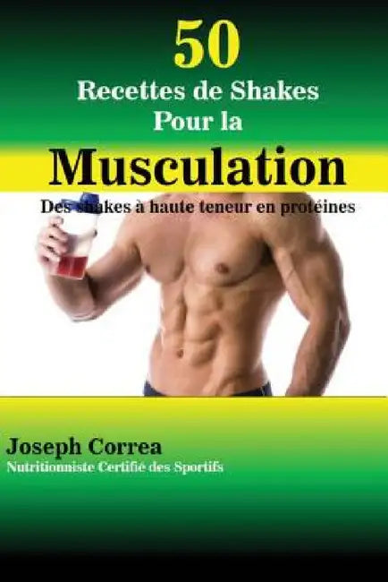 50 Recettes de Shakes Pour la Musculation: Des shakes à haute teneur en protéines by Joseph Correa