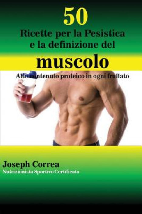 50 Ricette per la Pesistica e la definizione del muscolo: Alto contenuto proteico in ogni frullato by Joseph Correa