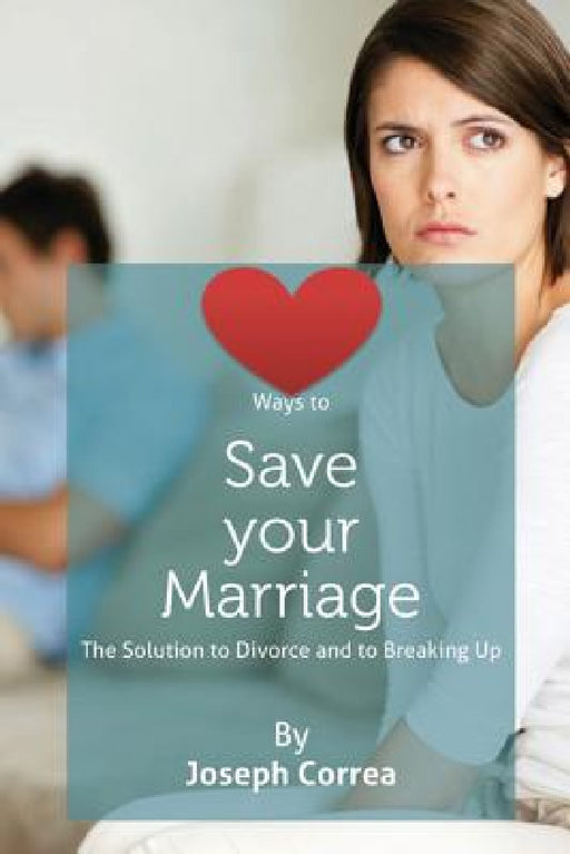 Ways to Save Your Marriage: The Solution to Divorce and to Breaking Up by Joseph Correa