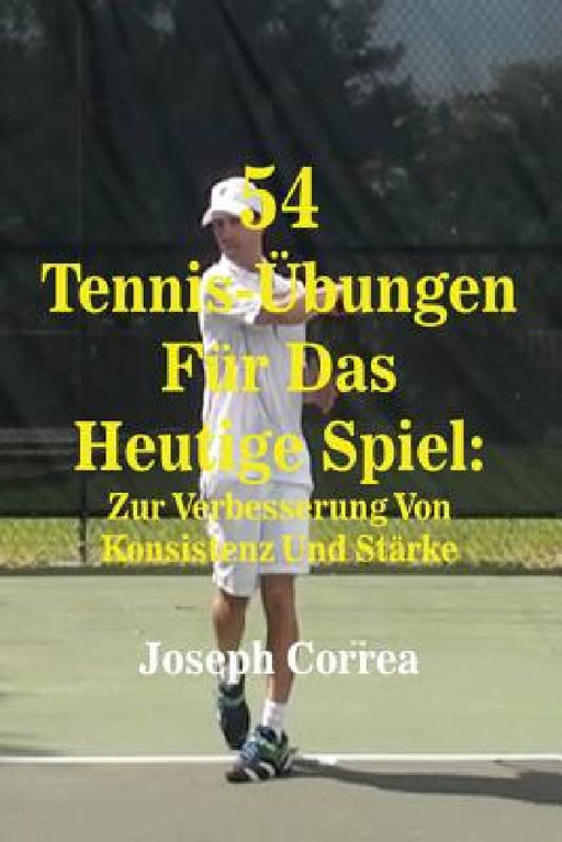54 Tennis-Übungen Für Das Heutige Spiel: Zur Verbesserung Von Konsistenz Und Stärke by Joseph Correa