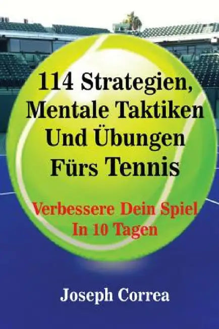 114 Strategien, Mentale Taktiken Und Übungen Fürs Tennis: Verbessere Dein Spiel In 10 Tagen by Joseph Correa