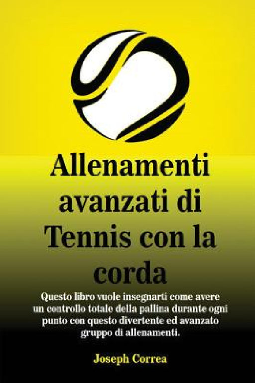 Allenamenti avanzati di Tennis con la corda: "Questo libro vuole insegnarti come avere un controllo totale della pallina durante ogni punto con questo by Joseph Correa