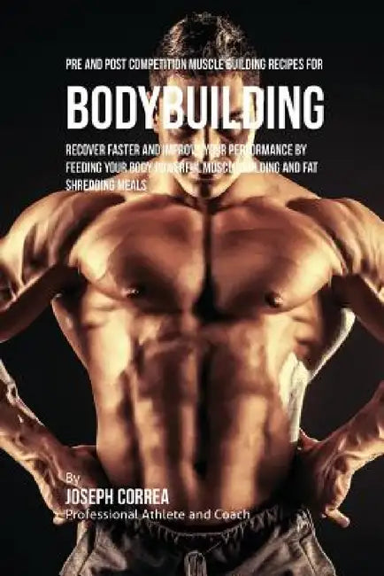 Pre and Post Competition Muscle Building Recipes for Bodybuilding: Recover faster and improve your performance by feeding your body powerful muscle bu by Joseph Correa
