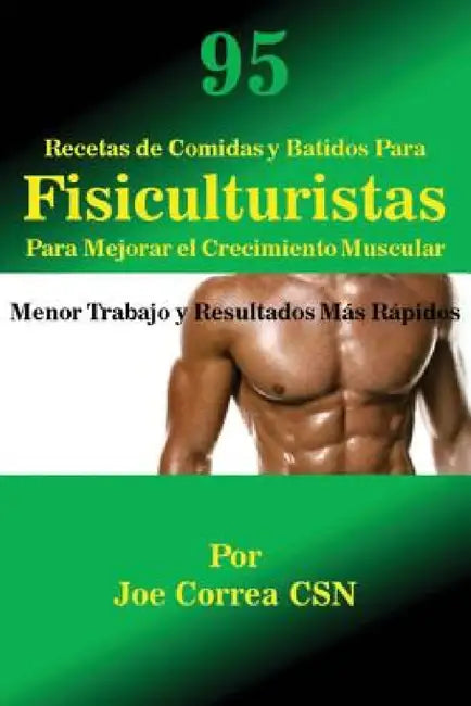 95 Recetas de Comidas y Batidos Para Fisiculturistas Para Mejorar el Crecimiento Muscular: Menor Trabajo y Resultados Más Rápidos by Joe Correa
