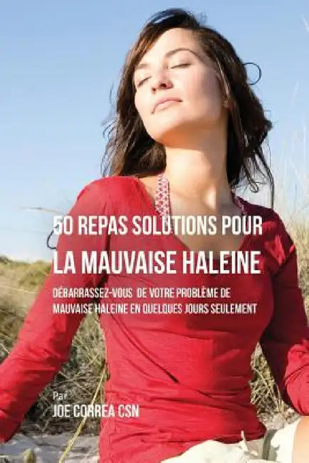 50 Recettes Contre la Mauvaise Haleine: Débarrassez-Vous de Vos Problèmes de Mauvaise Haleine en Seulement Quelques Jours by Joe Correa