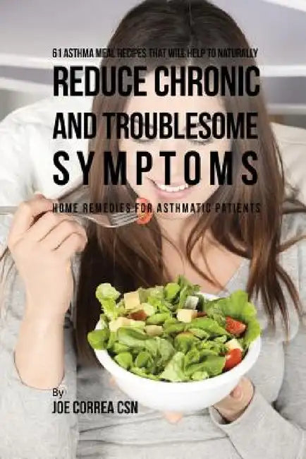 61 Asthma Meal Recipes That Will Help To Naturally Reduce Chronic and Troublesome Symptoms: Home Remedies for Asthmatic Patients by Joe Correa