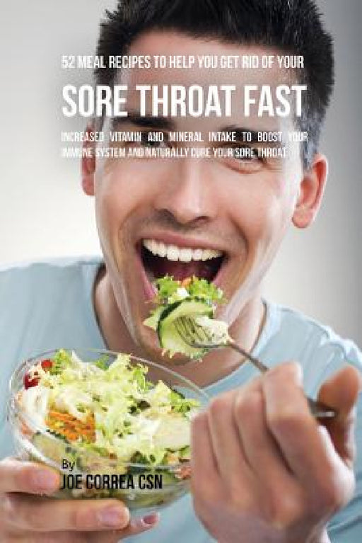 52 Meal Recipes to Help You Get Rid of Your Sore Throat Fast: Increased Vitamin and Mineral Intake to Boost Your Immune System and Naturally Cure Your by Joe Correa