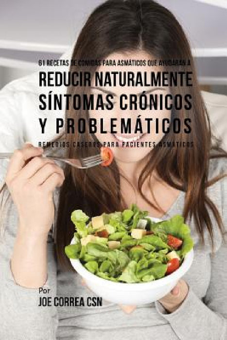 61 Recetas de Comidas Para Asmáticos Que Ayudarán a Reducir Naturalmente Síntomas Crónicos y Problemáticos: Remedios Caseros Para Pacientes Asmáticos by Joe Correa