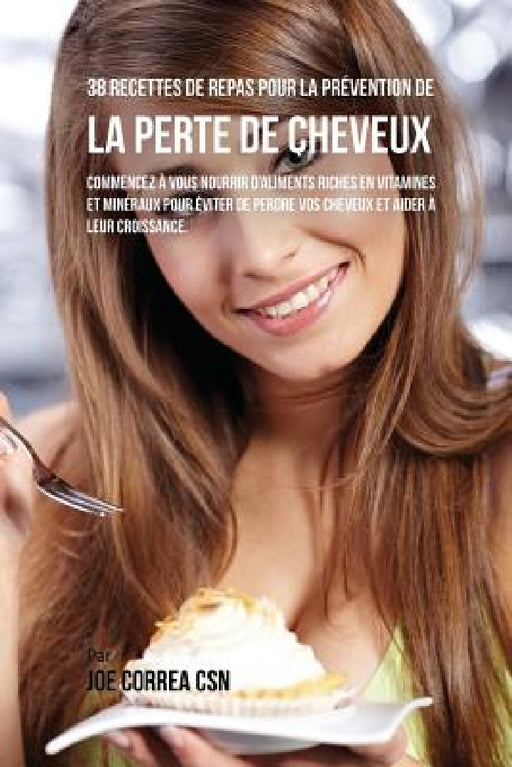 38 Recettes de Repas pour la Prévention de la perte de cheveux: Commencez à vous nourrir d'aliments riches en Vitamines et minéraux pour éviter de per by Joe Correa