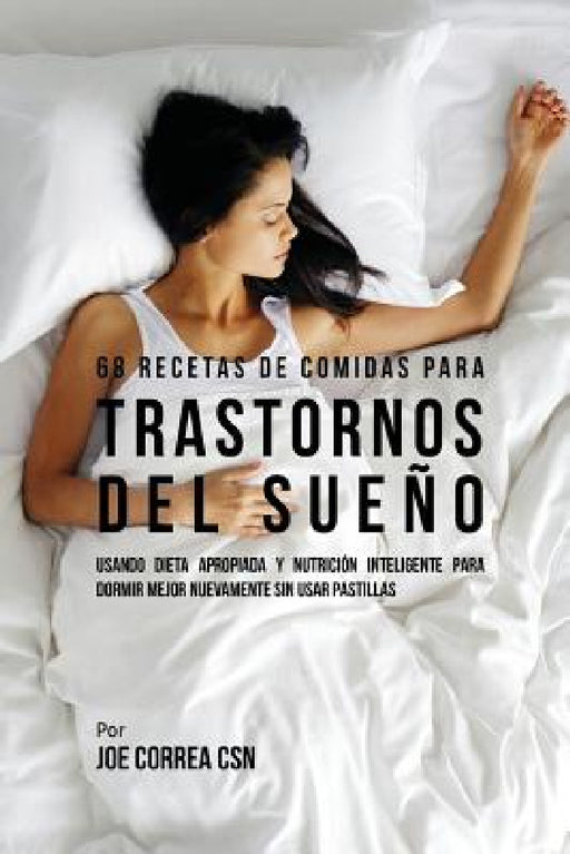 68 Recetas de Comidas Para Trastornos Del Sueño: Usando Dieta Apropiada Y Nutrición Inteligente Para Dormir Mejor Nuevamente Sin Usar Pastillas by Joe Correa