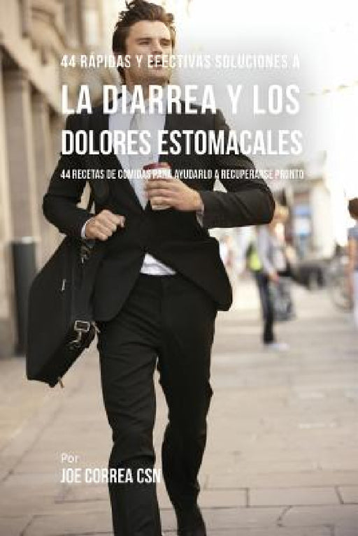 44 Rápidas Y Efectivas Soluciones A La Diarrea y Los Dolores Estomacales: 44 Recetas De Comidas Para Ayudarlo A Recuperarse En Nada De Tiempo by Joe Correa
