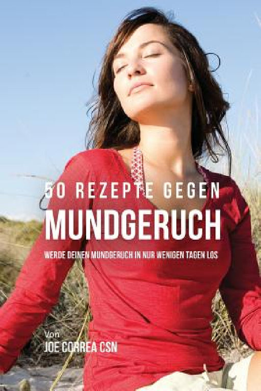 50 Rezepte gegen Mundgeruch: Werde deinen Mundgeruch in nur wenigen Tagen los by Joe Correa