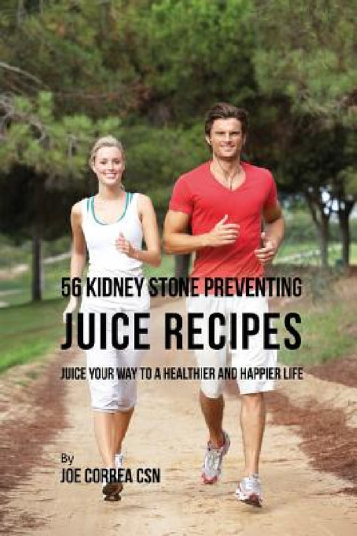 56 Kidney Stone Preventing Juice Recipes: Juice Your Way to a Healthier and happier life by Joe Correa
