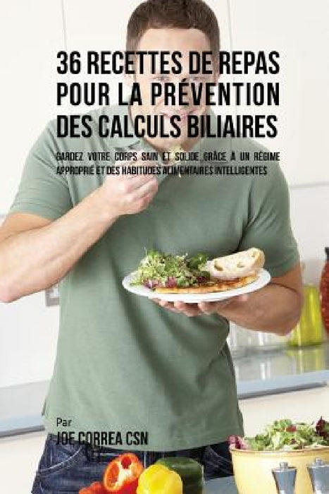 36 Recettes de Repas pour la prévention des calculs biliaires: Gardez votre Corps sain et solide grâce à un régime approprié et des habitudes alimenta by Joe Correa