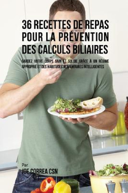 36 Recettes de Repas pour la prévention des calculs biliaires: Gardez votre Corps sain et solide grâce à un régime approprié et des habitudes alimenta by Joe Correa